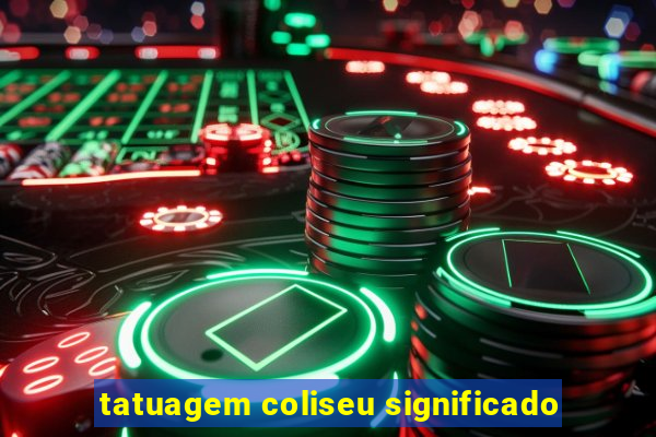 tatuagem coliseu significado